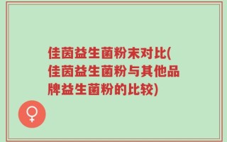 佳茵益生菌粉末对比(佳茵益生菌粉与其他品牌益生菌粉的比较)