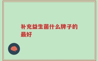 补充益生菌什么牌子的最好