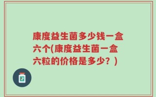 康度益生菌多少钱一盒六个(康度益生菌一盒六粒的价格是多少？)