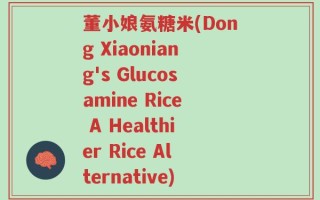 董小娘氨糖米(Dong Xiaoniang's Glucosamine Rice A Healthier Rice Alternative)