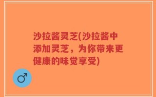 沙拉酱灵芝(沙拉酱中添加灵芝，为你带来更健康的味觉享受)