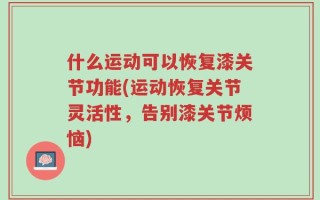 什么运动可以恢复漆关节功能(运动恢复关节灵活性，告别漆关节烦恼)