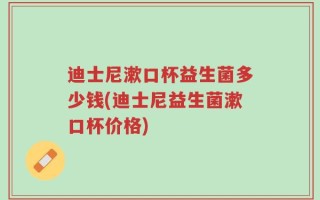 迪士尼漱口杯益生菌多少钱(迪士尼益生菌漱口杯价格)
