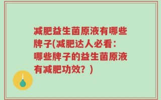 减肥益生菌原液有哪些牌子(减肥达人必看：哪些牌子的益生菌原液有减肥功效？)