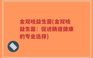 金双吱益生菌(金双吱益生菌：促进肠道健康的专业选择)