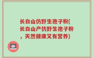 长白山仿野生孢子粉(长白山产仿野生孢子粉，天然健康又有营养)