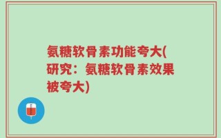 氨糖软骨素功能夸大(研究：氨糖软骨素效果被夸大)