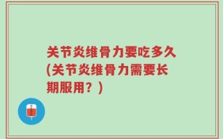关节炎维骨力要吃多久(关节炎维骨力需要长期服用？)