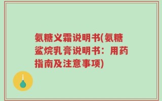 氨糖义霜说明书(氨糖鲨烷乳膏说明书：用药指南及注意事项)