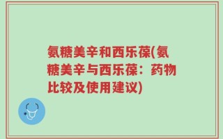 氨糖美辛和西乐葆(氨糖美辛与西乐葆：药物比较及使用建议)