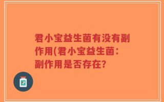 君小宝益生菌有没有副作用(君小宝益生菌：副作用是否存在？