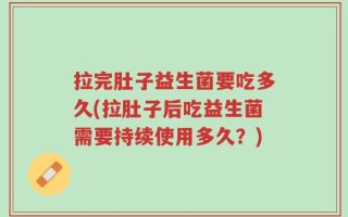 拉完肚子益生菌要吃多久(拉肚子后吃益生菌需要持续使用多久？)