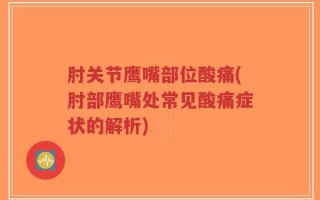 肘关节鹰嘴部位酸痛(肘部鹰嘴处常见酸痛症状的解析)