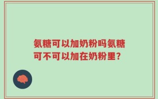 氨糖可以加奶粉吗氨糖可不可以加在奶粉里？