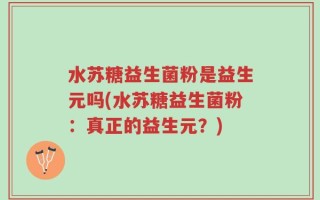 水苏糖益生菌粉是益生元吗(水苏糖益生菌粉：真正的益生元？)