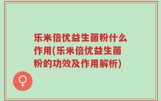 乐米倍优益生菌粉什么作用(乐米倍优益生菌粉的功效及作用解析)