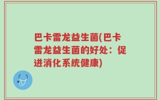 巴卡雷龙益生菌(巴卡雷龙益生菌的好处：促进消化系统健康)