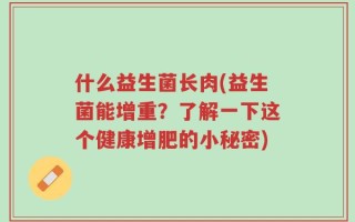 什么益生菌长肉(益生菌能增重？了解一下这个健康增肥的小秘密)