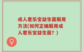 成人君乐宝益生菌服用方法(如何正确服用成人君乐宝益生菌？)