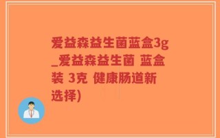 爱益森益生菌蓝盒3g_爱益森益生菌 蓝盒装 3克 健康肠道新选择)