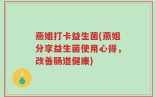 燕姐打卡益生菌(燕姐分享益生菌使用心得，改善肠道健康)