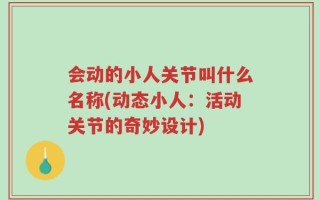 会动的小人关节叫什么名称(动态小人：活动关节的奇妙设计)