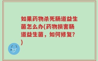 如果药物杀死肠道益生菌怎么办(药物损害肠道益生菌，如何修复？)