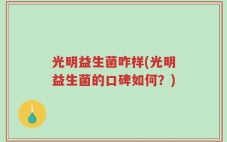 光明益生菌咋样(光明益生菌的口碑如何？)