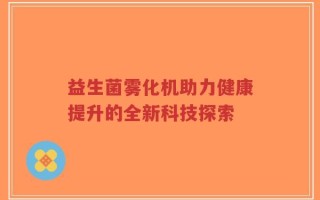 益生菌雾化机助力健康提升的全新科技探索