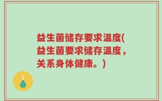 益生菌储存要求温度(益生菌要求储存温度，关系身体健康。)