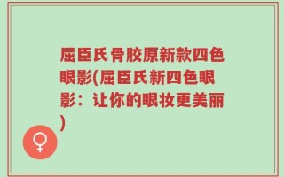 屈臣氏骨胶原新款四色眼影(屈臣氏新四色眼影：让你的眼妆更美丽)