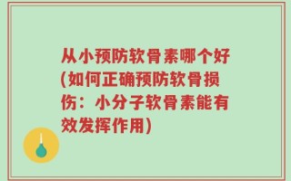 从小预防软骨素哪个好(如何正确预防软骨损伤：小分子软骨素能有效发挥作用)