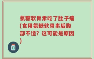 氨糖软骨素吃了肚子痛(食用氨糖软骨素后腹部不适？这可能是原因)