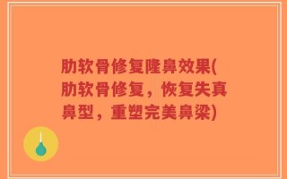 肋软骨修复隆鼻效果(肋软骨修复，恢复失真鼻型，重塑完美鼻梁)
