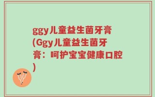 ggy儿童益生菌牙膏(Ggy儿童益生菌牙膏：呵护宝宝健康口腔)
