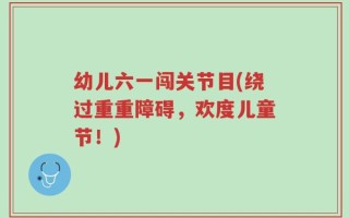 幼儿六一闯关节目(绕过重重障碍，欢度儿童节！)