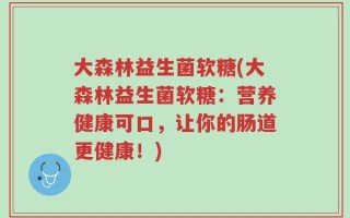 大森林益生菌软糖(大森林益生菌软糖：营养健康可口，让你的肠道更健康！)