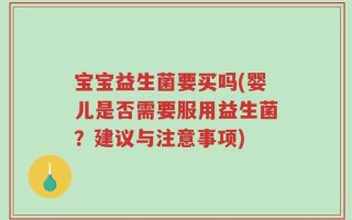 宝宝益生菌要买吗(婴儿是否需要服用益生菌？建议与注意事项)