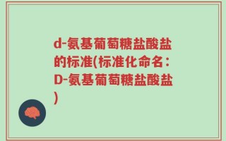 d-氨基葡萄糖盐酸盐的标准(标准化命名：D-氨基葡萄糖盐酸盐)