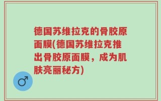 德国苏维拉克的骨胶原面膜(德国苏维拉克推出骨胶原面膜，成为肌肤亮丽秘方)