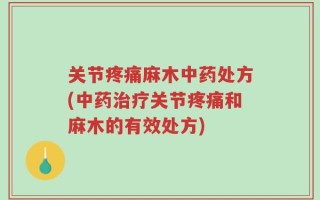 关节疼痛麻木中药处方(中药治疗关节疼痛和麻木的有效处方)