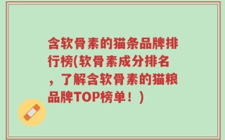 含软骨素的猫条品牌排行榜(软骨素成分排名，了解含软骨素的猫粮品牌TOP榜单！)