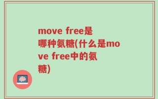 move free是哪种氨糖(什么是move free中的氨糖)