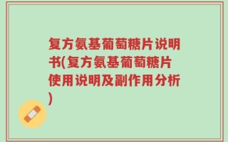 复方氨基葡萄糖片说明书(复方氨基葡萄糖片使用说明及副作用分析)