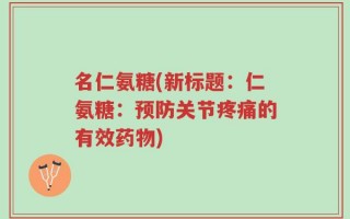 名仁氨糖(新标题：仁氨糖：预防关节疼痛的有效药物)