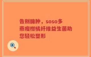 告别臃肿，soso多燕瘦柑橘纤维益生菌助您轻松塑形