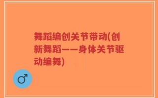 舞蹈编创关节带动(创新舞蹈——身体关节驱动编舞)