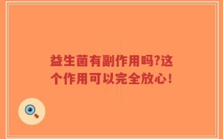 益生菌有副作用吗?这个作用可以完全放心！