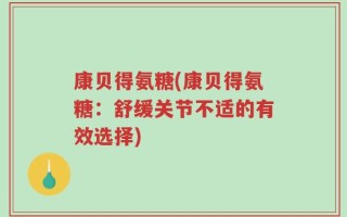 康贝得氨糖(康贝得氨糖：舒缓关节不适的有效选择)
