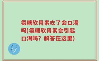 氨糖软骨素吃了会口渴吗(氨糖软骨素会引起口渴吗？解答在这里)